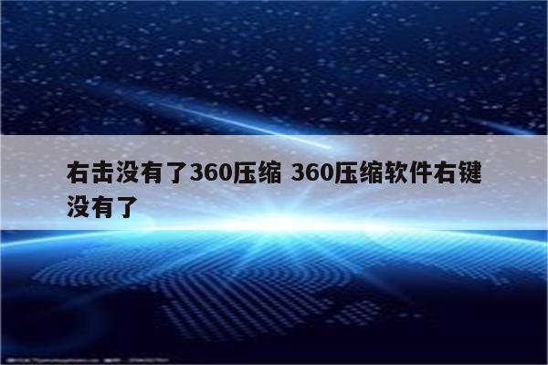 右击没有了360压缩 360压缩软件右键没有了