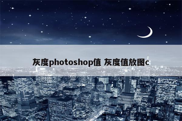 灰度photoshop值 灰度值放图c
