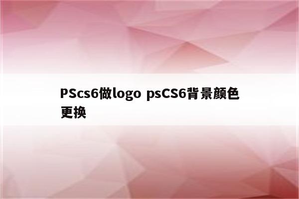 PScs6做logo psCS6背景颜色更换