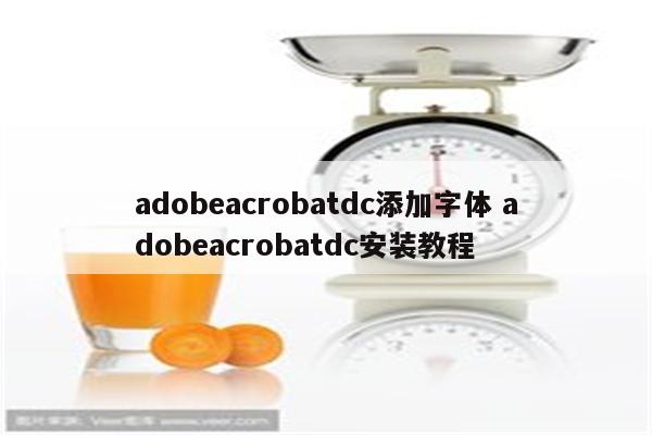 adobeacrobatdc添加字体 adobeacrobatdc安装教程