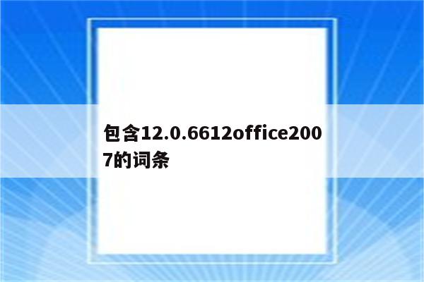包含12.0.6612office2007的词条