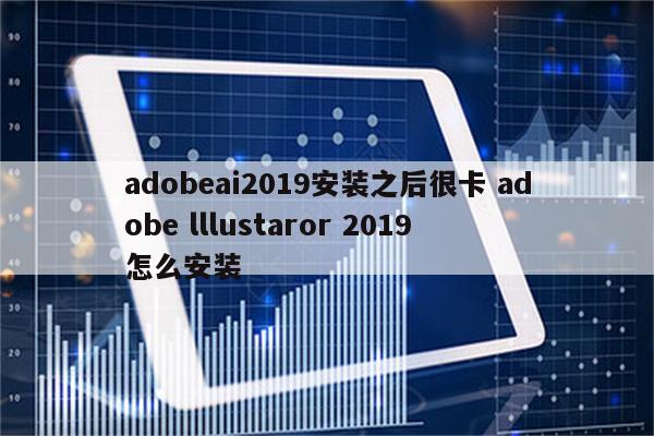 adobeai2019安装之后很卡 adobe lllustaror 2019 怎么安装