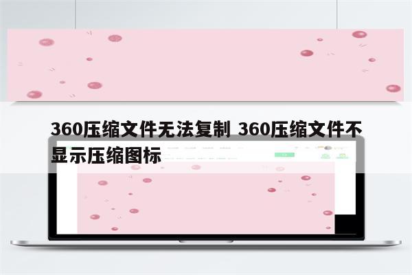360压缩文件无法复制 360压缩文件不显示压缩图标