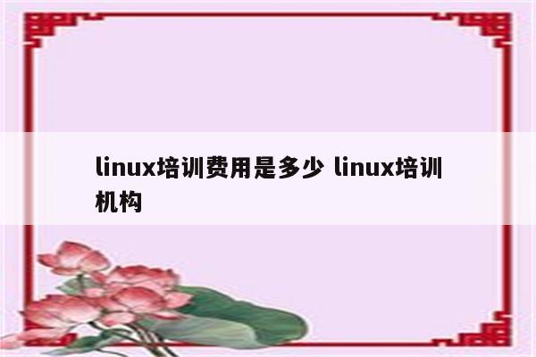 linux培训费用是多少 linux培训机构