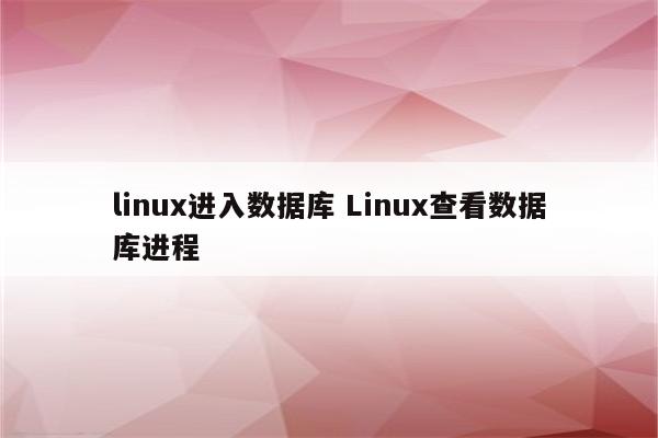 linux进入数据库 Linux查看数据库进程