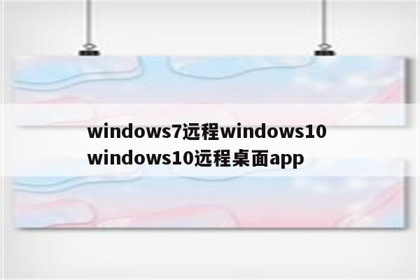 windows7远程windows10 windows10远程桌面app