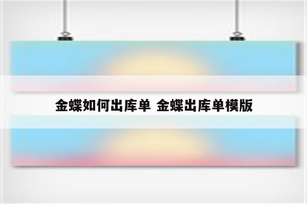 金蝶如何出库单 金蝶出库单模版
