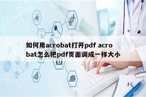 如何用acrobat打开pdf acrobat怎么把pdf页面调成一样大小