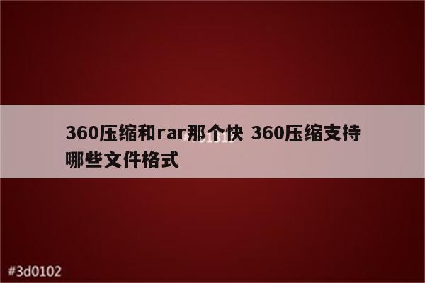 360压缩和rar那个快 360压缩支持哪些文件格式