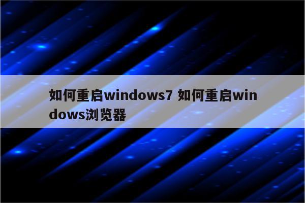 如何重启windows7 如何重启windows浏览器
