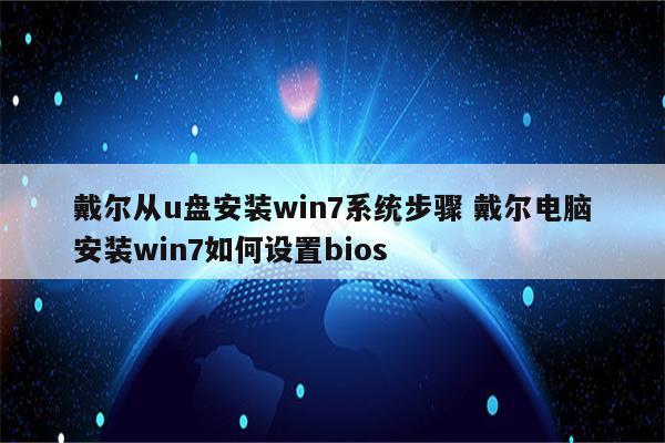 戴尔从u盘安装win7系统步骤 戴尔电脑安装win7如何设置bios