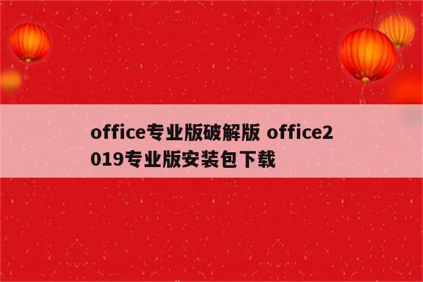 office专业版破解版 office2019专业版安装包下载