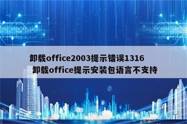卸载office2003提示错误1316 卸载office提示安装包语言不支持