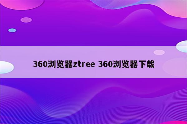 360浏览器ztree 360浏览器下载