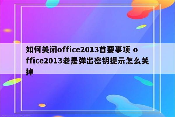 如何关闭office2013首要事项 office2013老是弹出密钥提示怎么关掉