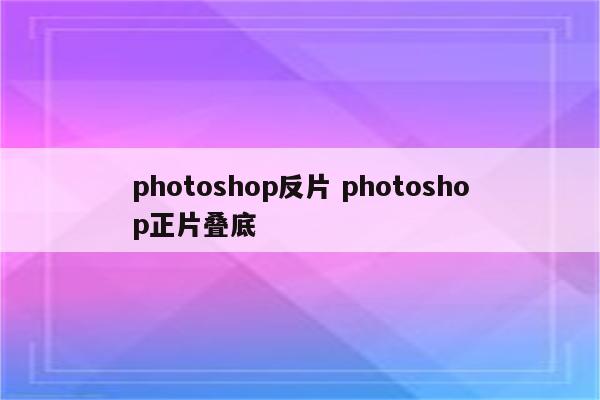 photoshop反片 photoshop正片叠底