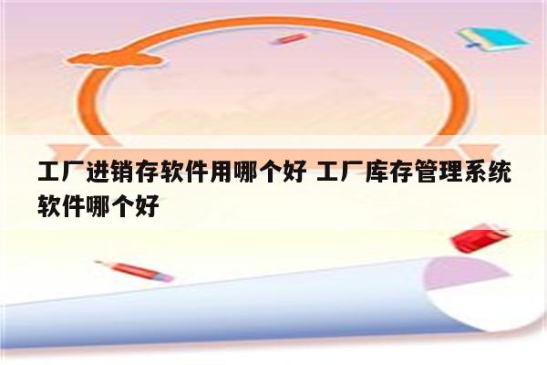 工厂进销存软件用哪个好 工厂库存管理系统软件哪个好