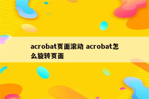 acrobat页面滚动 acrobat怎么旋转页面