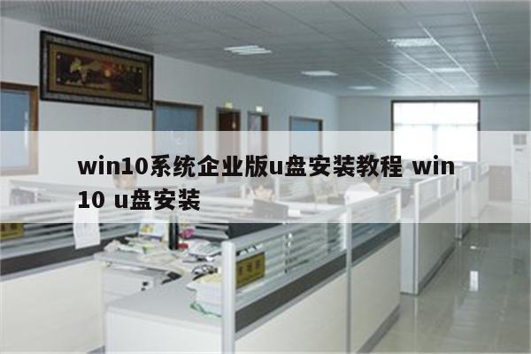 win10系统企业版u盘安装教程 win10 u盘安装