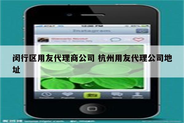 闵行区用友代理商公司 杭州用友代理公司地址