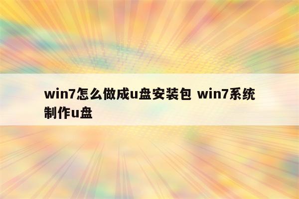 win7怎么做成u盘安装包 win7系统制作u盘