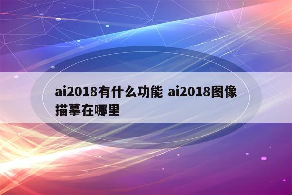 ai2018有什么功能 ai2018图像描摹在哪里
