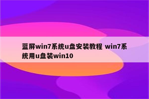 蓝屏win7系统u盘安装教程 win7系统用u盘装win10