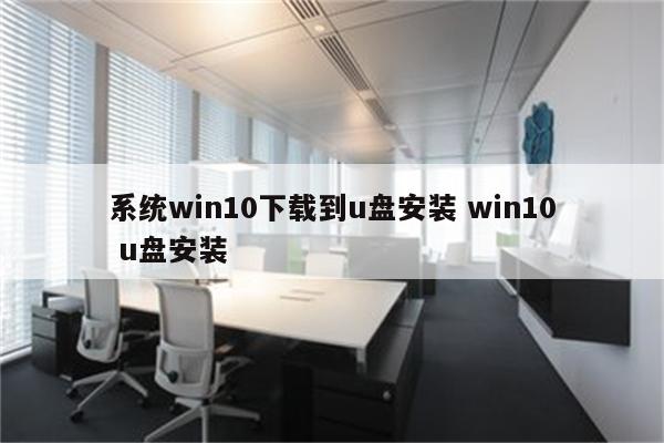 系统win10下载到u盘安装 win10 u盘安装