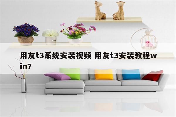 用友t3系统安装视频 用友t3安装教程win7