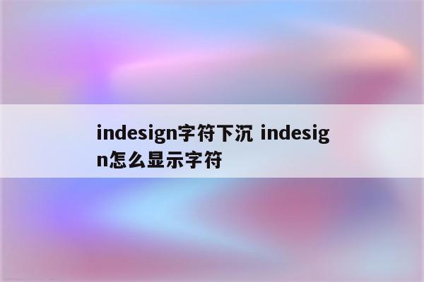 indesign字符下沉 indesign怎么显示字符