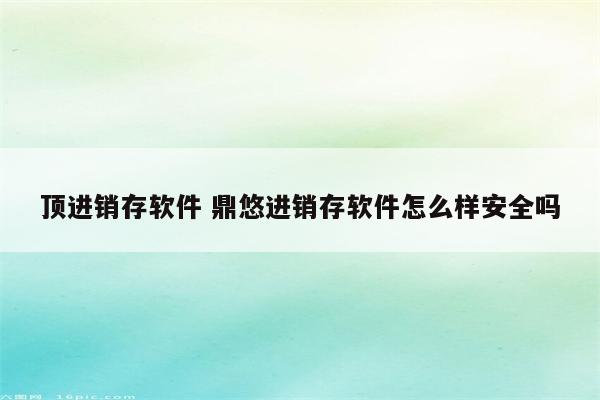 顶进销存软件 鼎悠进销存软件怎么样安全吗
