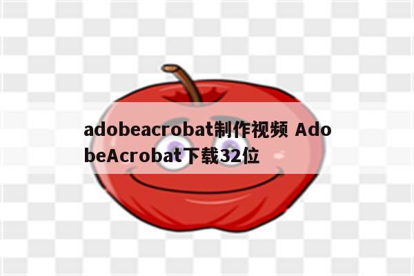 adobeacrobat制作视频 AdobeAcrobat下载32位