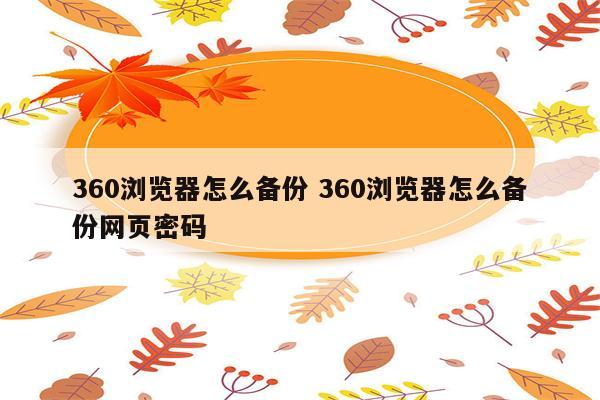 360浏览器怎么备份 360浏览器怎么备份网页密码