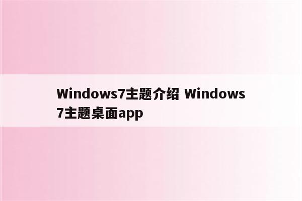 Windows7主题介绍 Windows7主题桌面app