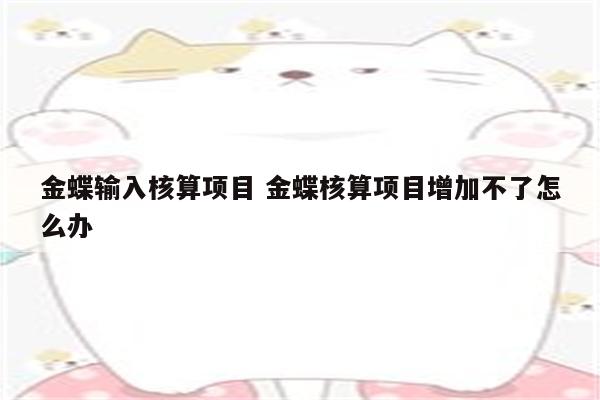 金蝶输入核算项目 金蝶核算项目增加不了怎么办