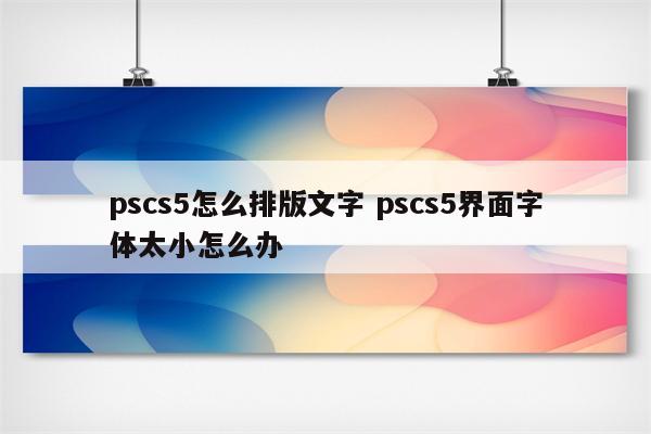 pscs5怎么排版文字 pscs5界面字体太小怎么办