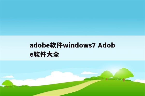 adobe软件windows7 Adobe软件大全
