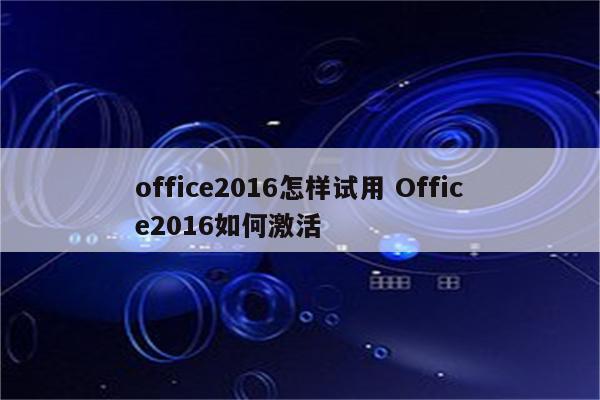 office2016怎样试用 Office2016如何激活