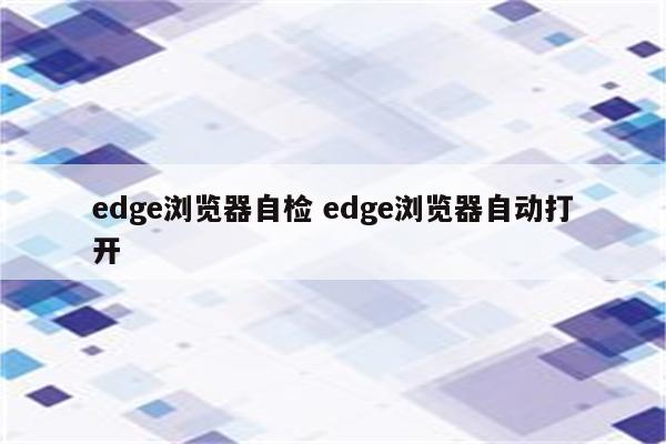 edge浏览器自检 edge浏览器自动打开