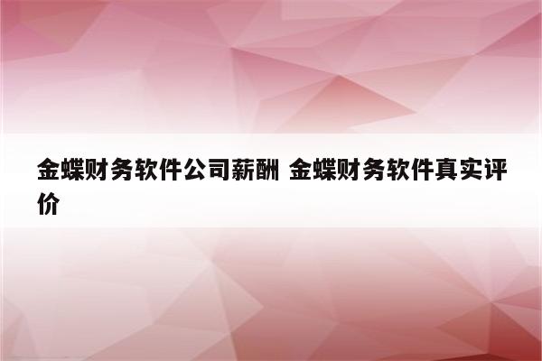 金蝶财务软件公司薪酬 金蝶财务软件真实评价