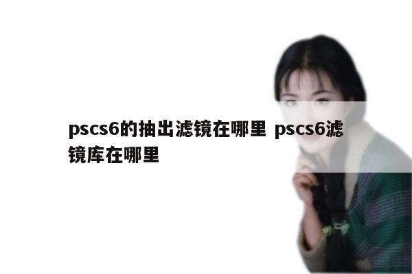 pscs6的抽出滤镜在哪里 pscs6滤镜库在哪里