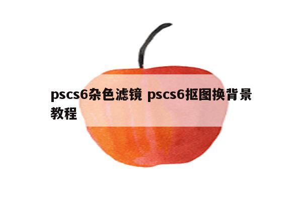 pscs6杂色滤镜 pscs6抠图换背景教程