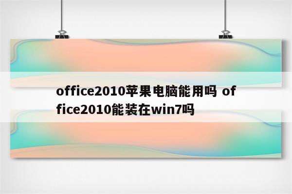 office2010苹果电脑能用吗 office2010能装在win7吗