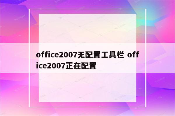 office2007无配置工具栏 office2007正在配置