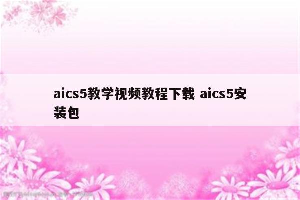 aics5教学视频教程下载 aics5安装包
