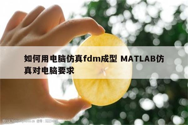 如何用电脑仿真fdm成型 MATLAB仿真对电脑要求