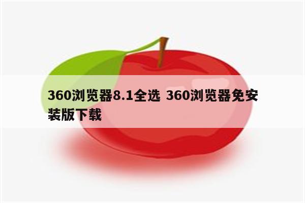360浏览器8.1全选 360浏览器免安装版下载