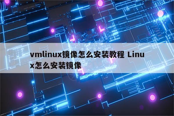 vmlinux镜像怎么安装教程 Linux怎么安装镜像