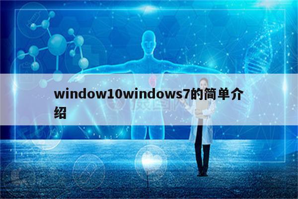 window10windows7的简单介绍