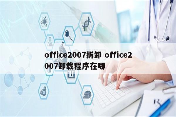 office2007拆卸 office2007卸载程序在哪